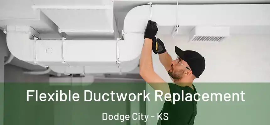  Flexible Ductwork Replacement Dodge City - KS